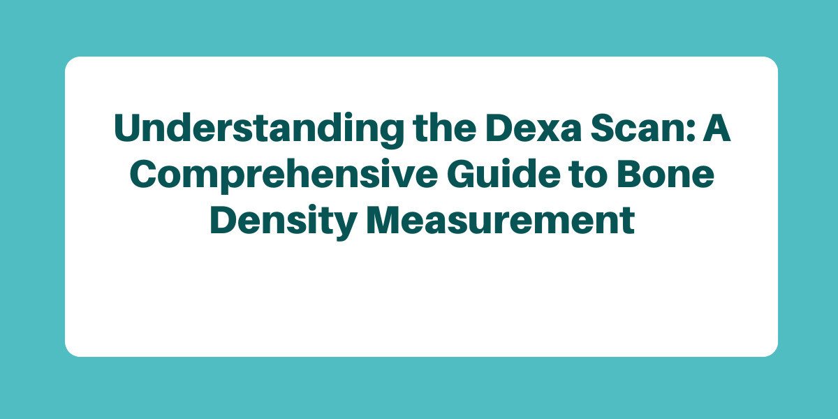 Understanding the Dexa Scan: A Comprehensive Guide to Bone Density Measurement