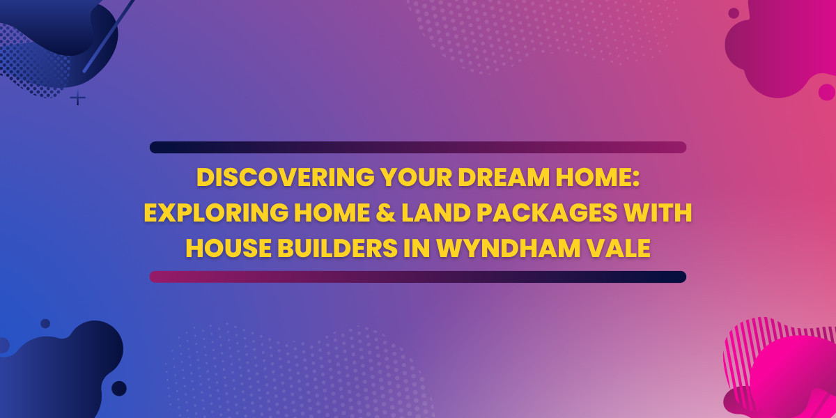 Discovering Your Dream Home: Exploring Home & Land Packages with House Builders in Wyndham Vale