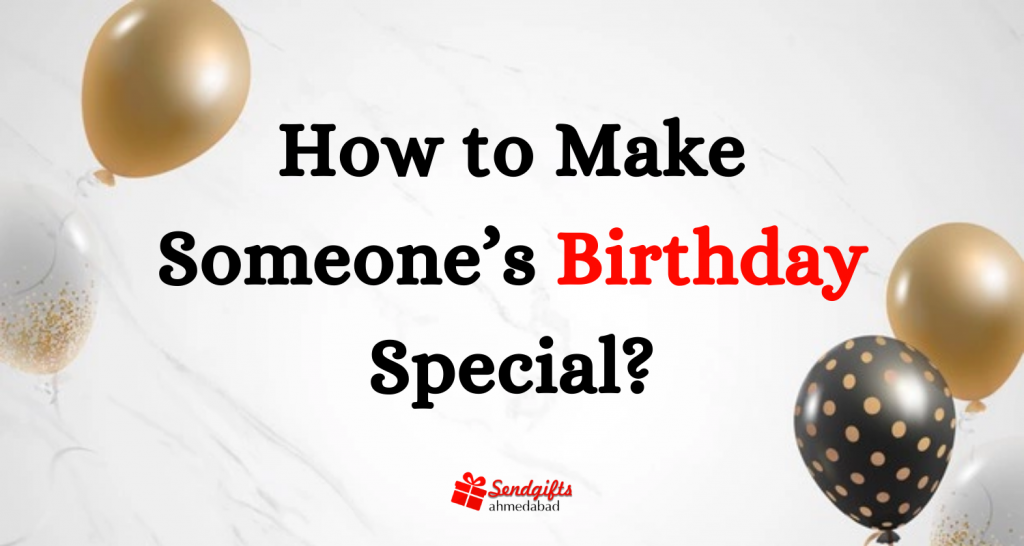 How to Make Someone's Birthday Special in 2024?