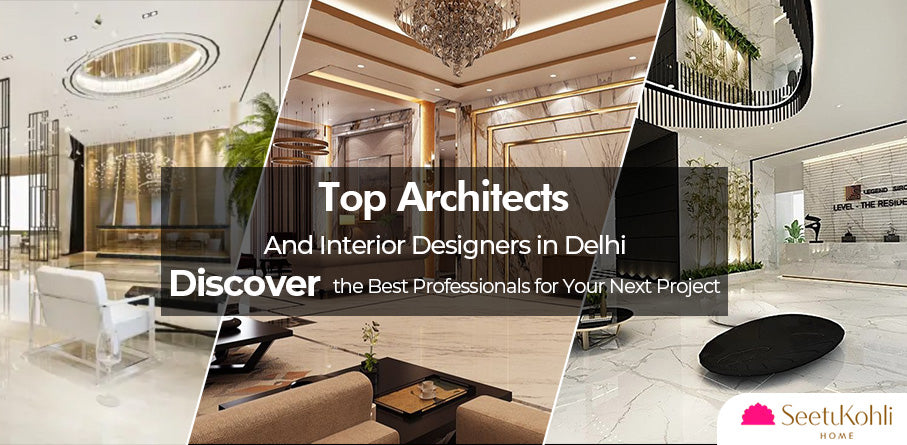 Top Architects and Interior Designers in Delhi: Discover the Best Professionals for Your Next Project