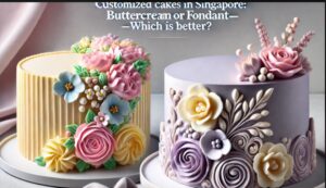 Customized Cakes Singapore What’s Better for Buttercream or Fondant? - Guest Post Submission